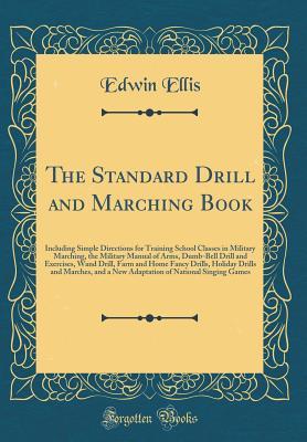 Read online The Standard Drill and Marching Book: Including Simple Directions for Training School Classes in Military Marching, the Military Manual of Arms, Dumb-Bell Drill and Exercises, Wand Drill, Farm and Home Fancy Drills, Holiday Drills and Marches, and a New a - Edwin Ellis | ePub