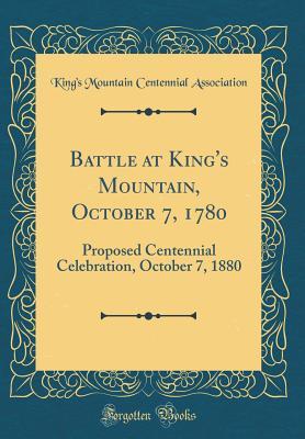 Read Battle at King's Mountain, October 7, 1780: Proposed Centennial Celebration, October 7, 1880 (Classic Reprint) - King's Mountain Centennial Association | PDF