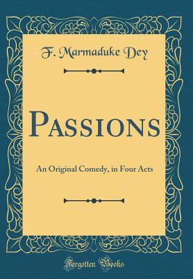 Read online Passions: An Original Comedy, in Four Acts (Classic Reprint) - F. Marmaduke Dey file in PDF