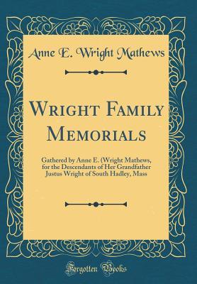 Read Wright Family Memorials: Gathered by Anne E. (Wright Mathews, for the Descendants of Her Grandfather Justus Wright of South Hadley, Mass (Classic Reprint) - Anne E Wright Mathews | ePub
