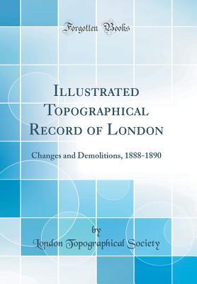 Read Illustrated Topographical Record of London: Changes and Demolitions, 1888-1890 (Classic Reprint) - London Topographical Society | PDF