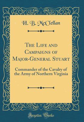Download The Life and Campaigns of Major-General Stuart: Commander of the Cavalry of the Army of Northern Virginia (Classic Reprint) - H.B. McClellan | ePub