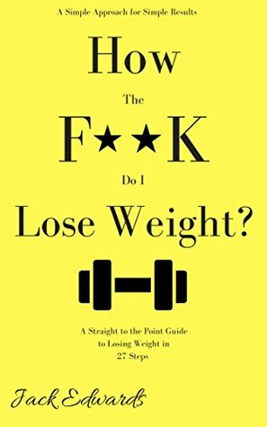 Download How the F**K do I Lose weight?: A Straight to the Point Guide to Losing Weight in 27 Steps - Jack Edwards file in ePub