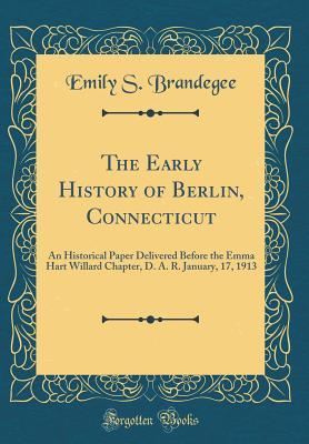 Read online The Early History of Berlin, Connecticut: An Historical Paper Delivered Before the Emma Hart Willard Chapter, D. A. R. January, 17, 1913 (Classic Reprint) - Emily S. Brandegee | ePub