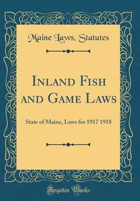 Read Inland Fish and Game Laws: State of Maine, Laws for 1917 1918 (Classic Reprint) - Maine Laws Statutes file in PDF