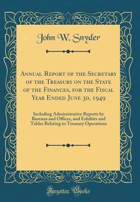 Read online Annual Report of the Secretary of the Treasury on the State of the Finances, for the Fiscal Year Ended June 30, 1949: Including Administrative Reports by Bureaus and Offices, and Exhibits and Tables Relating to Treasury Operations (Classic Reprint) - John W. Snyder | PDF