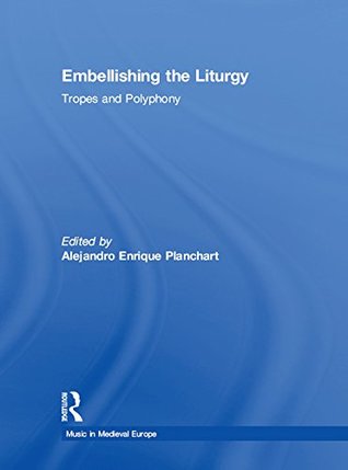 Read online Embellishing the Liturgy: Tropes and Polyphony (Music in Medieval Europe) - Alejandro Enrique Planchart | PDF