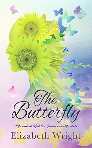 Read The Butterfly: Life without God (i.e., Jesus) is No Life at All - Elizabeth Wright | ePub