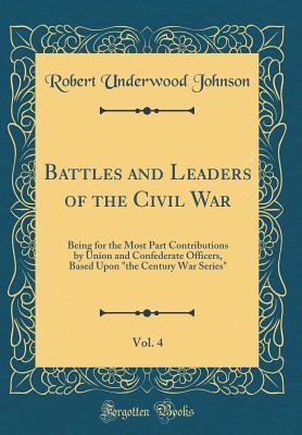 Download Battles and Leaders of the Civil War, Vol. 4: Being for the Most Part Contributions by Union and Confederate Officers, Based Upon the Century War Series (Classic Reprint) - Robert Underwood Johnson | PDF