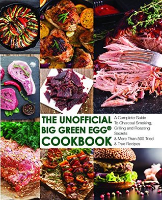 Read online The Unofficial Big Green Egg® Cookbook: The Complete Guide To Charcoal Smoking, Grilling And Roasting Secrets And More Than 500 Tried & True Recipes (Big Green Egg® Cookbook Series 1) - Smokin' Bob Jensen file in PDF