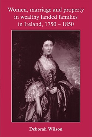 Read Women, Marriage and Property in Wealthy Landed Families in Ireland, 1750-1850 - Deborah Wilson file in PDF