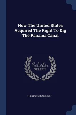 Download How the United States Acquired the Right to Dig the Panama Canal - Theodore Roosevelt | PDF