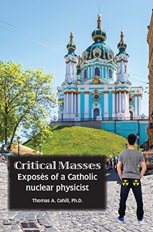 Read Critical Masses: Exposés of a Catholic nuclear physicist - Thomas A. Cahill file in ePub