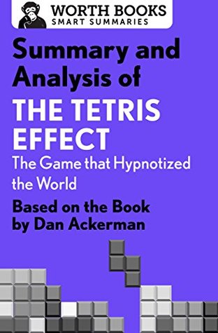 Read Summary and Analysis of The Tetris Effect: The Game that Hypnotized the World: Based on the Book by Dan Ackerman (Smart Summaries) - Worth Books file in ePub
