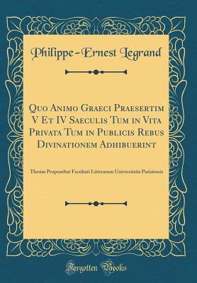 Read Quo Animo Graeci Praesertim V Et IV Saeculis Tum in Vita Privata Tum in Publicis Rebus Divinationem Adhibuerint: Thesim Propon�bat Facultati Litterarum Universitatis Parisiensis (Classic Reprint) - Philippe-Ernest Legrand file in PDF