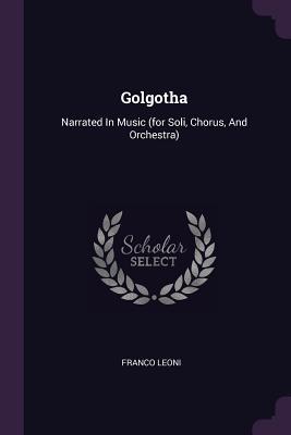Read online Golgotha: Narrated in Music (for Soli, Chorus, and Orchestra) - Franco Leoni file in PDF