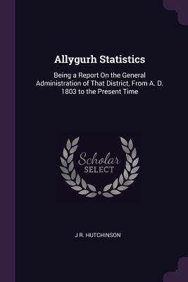 Download Allygurh Statistics: Being a Report on the General Administration of That District, from A. D. 1803 to the Present Time - John Robert Hutchinson file in ePub