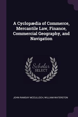 Read A Cyclop�dia of Commerce, Mercantile Law, Finance, Commercial Geography, and Navigation - John Ramsay McCulloch | PDF