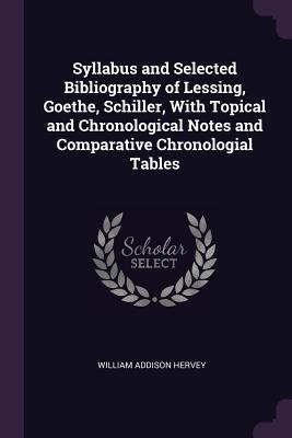 Download Syllabus and Selected Bibliography of Lessing, Goethe, Schiller, with Topical and Chronological Notes and Comparative Chronologial Tables - William Addison Hervey file in PDF