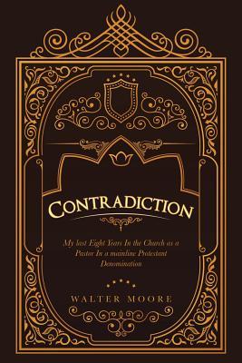 Read Contradiction: My Last Eight Years in the Church as a Pastor in a Mainline Protestant Denomination - Walter Moore | PDF