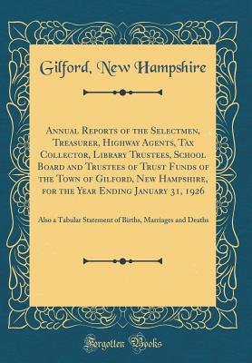 Read online Annual Reports of the Selectmen, Treasurer, Highway Agents, Tax Collector, Library Trustees, School Board and Trustees of Trust Funds of the Town of Gilford, New Hampshire, for the Year Ending January 31, 1926: Also a Tabular Statement of Births, Marriage - Gilford New Hampshire file in PDF
