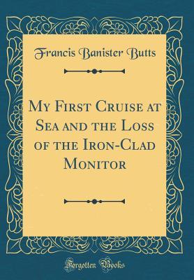 Read online My First Cruise at Sea and the Loss of the Iron-Clad Monitor (Classic Reprint) - Francis Banister Butts | PDF