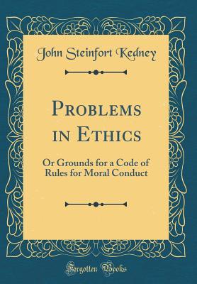 Read online Problems in Ethics: Or Grounds for a Code of Rules for Moral Conduct (Classic Reprint) - John Steinfort Kedney file in PDF
