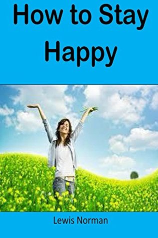 Read online How to Stay Happy: A guide of how to remain content and happy forever - Lewis Norman | PDF