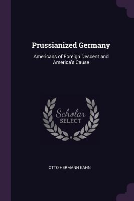 Download Prussianized Germany: Americans of Foreign Descent and America's Cause - Otto Hermann Kahn | ePub