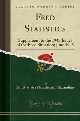 Read online Feed Statistics: Supplement to the 1943 Issues of the Feed Situation; June 1943 (Classic Reprint) - U.S. Department of Agriculture | PDF