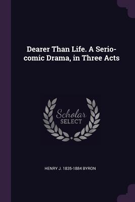 Download Dearer Than Life. a Serio-Comic Drama, in Three Acts - Henry J. Byron file in PDF