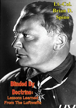 Download Blinded by Doctrine: Lessons Learned from the Luftwaffe - Lt.-Col. Brian D. Spino file in PDF
