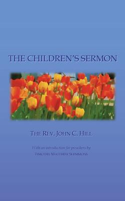 Download The Children's Sermon: With a Selection of Five Minute Sermons to Children, for Pastors, Sunday-School Libraries and Home Reading - Rev John C Hill | PDF