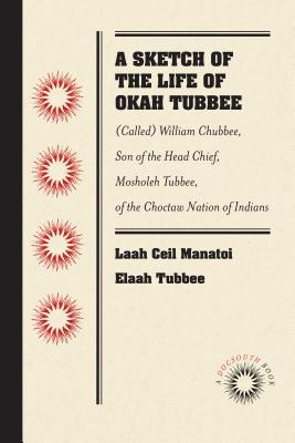 Read A Sketch of the Life of Okah Tubbee: (called) William Chubbee, Son of the Head Chief, Mosholeh Tubbee, of the Choctaw Nation of Indians - Laah Ceil Manatoi Elaah Tubbee | ePub
