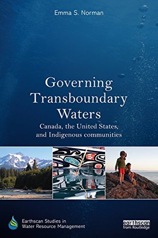 Read Governing Transboundary Waters: Canada, the United States, and Indigenous Communities (Earthscan Studies in Water Resource Management) - Emma S. Norman file in PDF