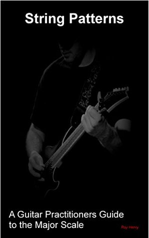 Read online String Patterns: A Guitar Practitioners Guide to the Major Scale - Roy Henry file in PDF