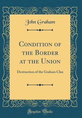 Download Condition of the Border at the Union: Destruction of the Graham Clan (Classic Reprint) - John Graham file in ePub