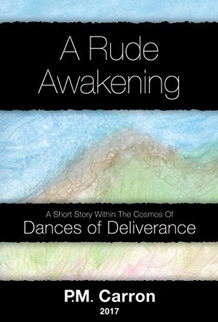 Download A RUDE AWAKENING: A SHORT STORY WITHIN THE COSMOS OF DANCES OF DELIVERANCE - P.M. Carron | PDF