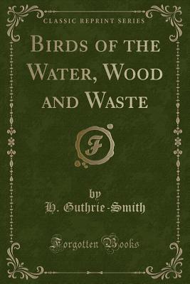 Read Birds of the Water, Wood and Waste (Classic Reprint) - Herbert Guthrie-Smith | PDF