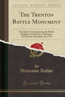 Read online The Trenton Battle Monument: Erected to Commemorate the Battle Fought in the Streets of Trenton, New Jersey, December 26, 1776 (Classic Reprint) - Unknown | PDF