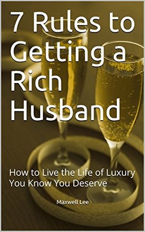 Read 7 Rules to Getting a Rich Husband: How to Live the Life of Luxury You Know You Deserve - Maxwell Lee file in PDF
