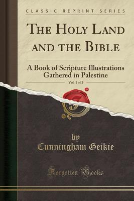 Download The Holy Land and the Bible, Vol. 1 of 2: A Book of Scripture Illustrations Gathered in Palestine (Classic Reprint) - Cunningham Geikie file in ePub