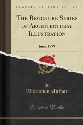 Download The Brochure Series of Architectural Illustration: June, 1899 (Classic Reprint) - Unknown | PDF