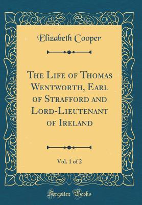Read online The Life of Thomas Wentworth, Earl of Strafford and Lord-Lieutenant of Ireland, Vol. 1 of 2 (Classic Reprint) - Elizabeth Cooper file in PDF