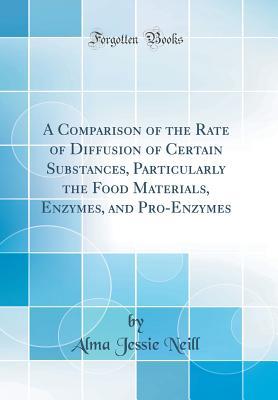 Download A Comparison of the Rate of Diffusion of Certain Substances, Particularly the Food Materials, Enzymes, and Pro-Enzymes (Classic Reprint) - Alma Jessie Neill file in ePub