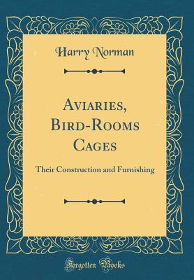 Download Aviaries, Bird-Rooms Cages: Their Construction and Furnishing (Classic Reprint) - Harry Norman | ePub