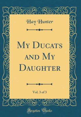 Download My Ducats and My Daughter, Vol. 3 of 3 (Classic Reprint) - Hay Hunter | ePub