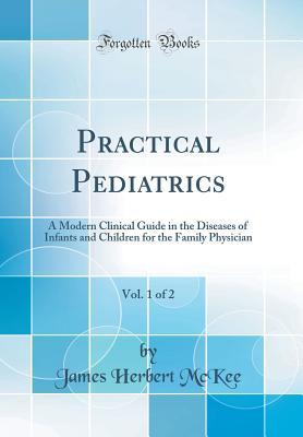 Read online Practical Pediatrics, Vol. 1 of 2: A Modern Clinical Guide in the Diseases of Infants and Children for the Family Physician (Classic Reprint) - James Herbert McKee file in PDF