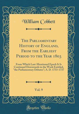 Download The Parliamentary History of England, from the Earliest Period to the Year 1803, Vol. 9: From Which Last-Mentioned Epoch It Is Continued Downwards in the Work Entitled, the Parliamentary Debates; A. D. 1733-1737 (Classic Reprint) - William Cobbett file in ePub
