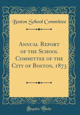 Read Annual Report of the School Committee of the City of Boston, 1873 (Classic Reprint) - Boston School Committee | ePub